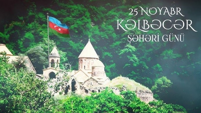 25 Noyabr – Kəlbəcər Şəhəri Günü: Tarixi yaddaşın, Zəfərin və Böyük Qayıdışın rəmzi